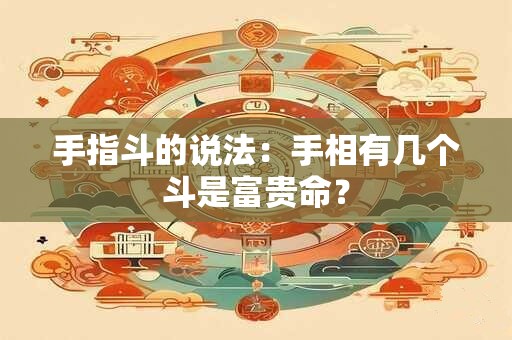 手指斗的说法：手相有几个斗是富贵命？