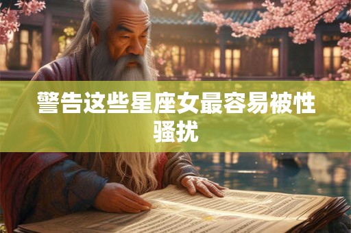 警告这些星座女最容易被性骚扰