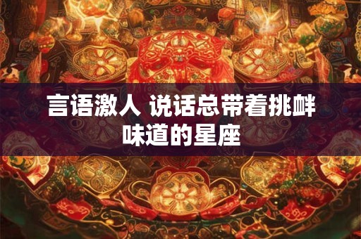 言语激人 说话总带着挑衅味道的星座