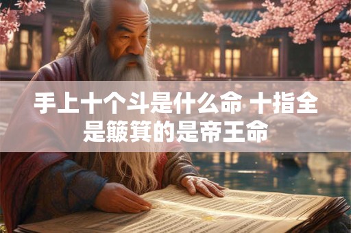 手上十个斗是什么命 十指全是簸箕的是帝王命