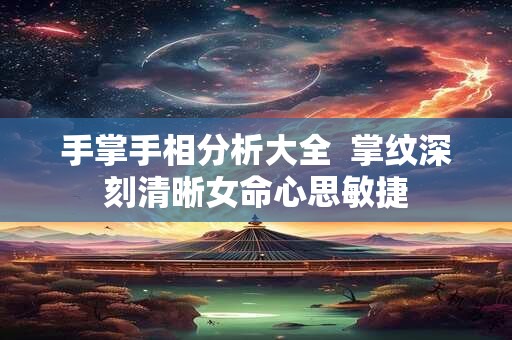 手掌手相分析大全  掌纹深刻清晰女命心思敏捷