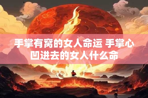 详细阅读:手掌有窝的女人命运 手掌心凹进去的女人什么命 手掌有窝的女人命运 手掌心凹进去的女人什么命