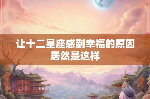 让十二星座感到幸福的原因居然是这样