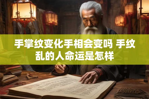 手掌纹变化手相会变吗 手纹乱的人命运是怎样