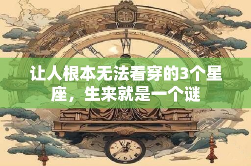让人根本无法看穿的3个星座，生来就是一个谜
