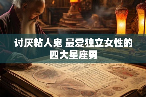 讨厌粘人鬼 最爱独立女性的四大星座男