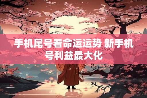 手机尾号看命运运势 新手机号利益最大化