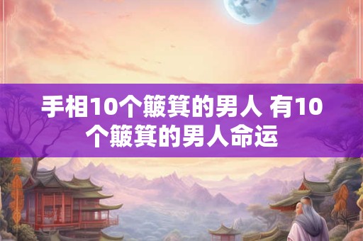 手相10个簸箕的男人 有10个簸箕的男人命运