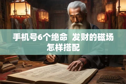 手机号6个绝命  发财的磁场怎样搭配