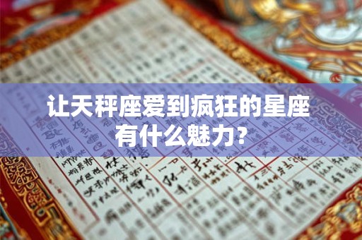 让天秤座爱到疯狂的星座 有什么魅力？