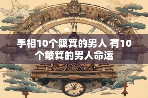 手相10个簸箕的男人 有10个簸箕的男人命运