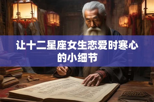 让十二星座女生恋爱时寒心的小细节