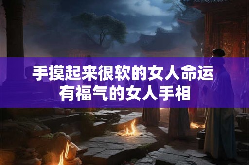 手摸起来很软的女人命运 有福气的女人手相