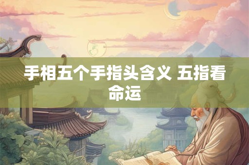 手相五个手指头含义 五指看命运