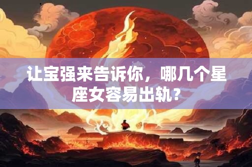 让宝强来告诉你，哪几个星座女容易出轨？
