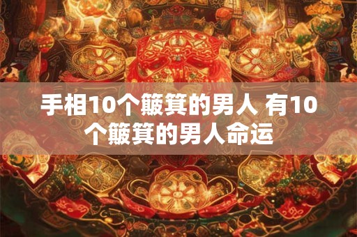 手相10个簸箕的男人 有10个簸箕的男人命运