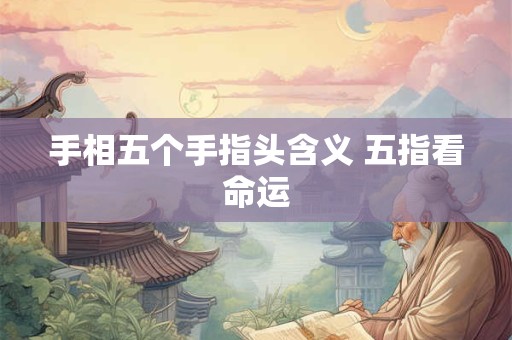 手相五个手指头含义 五指看命运