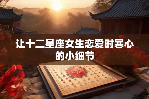 让十二星座女生恋爱时寒心的小细节