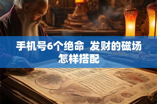 手机号6个绝命  发财的磁场怎样搭配