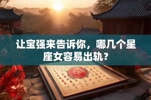 让宝强来告诉你，哪几个星座女容易出轨？
