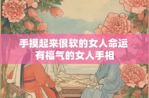 手摸起来很软的女人命运 有福气的女人手相