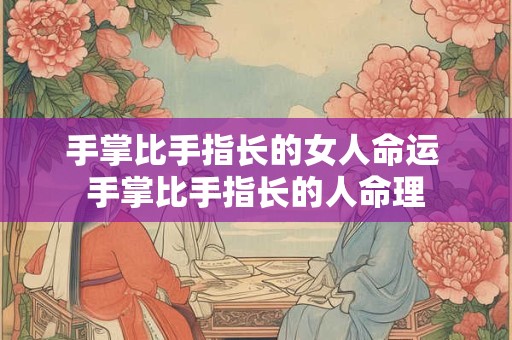手掌比手指长的女人命运 手掌比手指长的人命理