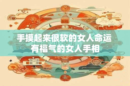 手摸起来很软的女人命运 有福气的女人手相