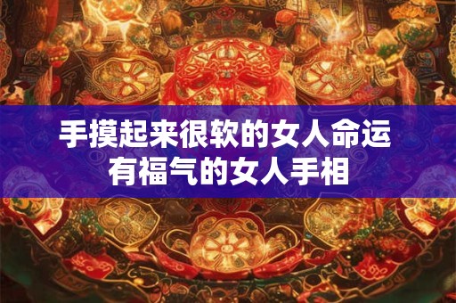 手摸起来很软的女人命运 有福气的女人手相