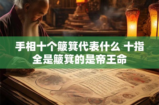 手相十个簸箕代表什么 十指全是簸箕的是帝王命