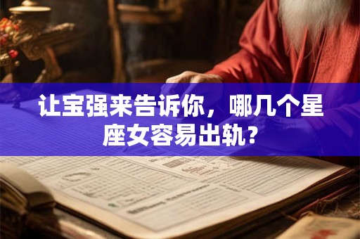 让宝强来告诉你，哪几个星座女容易出轨？