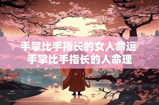 手掌比手指长的女人命运 手掌比手指长的人命理