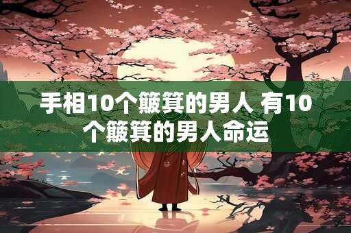 手相10个簸箕的男人 有10个簸箕的男人命运