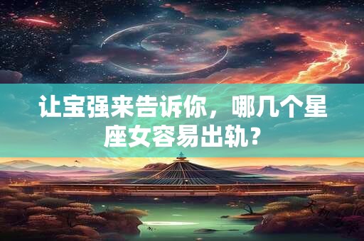 让宝强来告诉你，哪几个星座女容易出轨？
