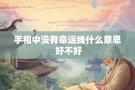 手相中没有命运线什么意思 好不好