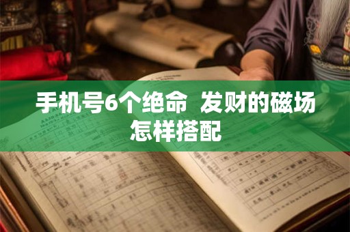 手机号6个绝命  发财的磁场怎样搭配