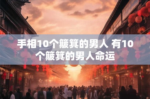 手相10个簸箕的男人 有10个簸箕的男人命运