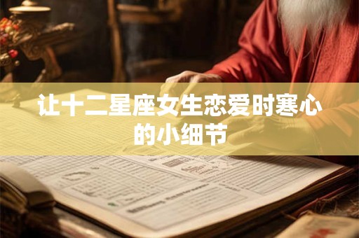 让十二星座女生恋爱时寒心的小细节 让十二星座女生恋爱时寒心的小细节