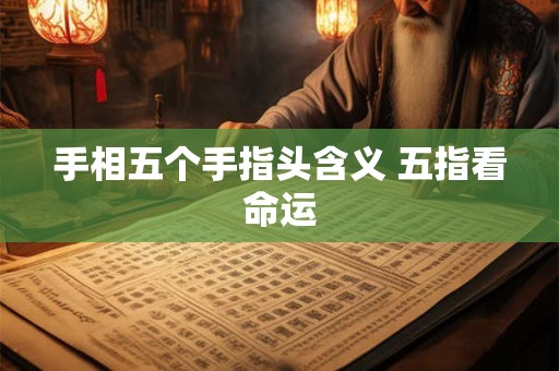 手相五个手指头含义 五指看命运