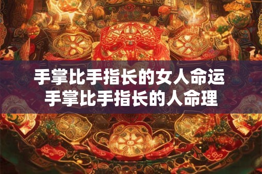 手掌比手指长的女人命运 手掌比手指长的人命理
