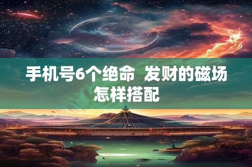 手机号6个绝命  发财的磁场怎样搭配