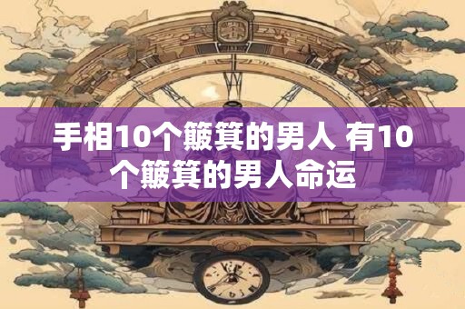 手相10个簸箕的男人 有10个簸箕的男人命运