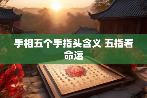 手相五个手指头含义 五指看命运