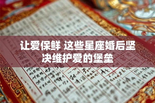 详细阅读:让爱保鲜 这些星座婚后坚决维护爱的堡垒 让爱保鲜 这些星座婚后坚决维护爱的堡垒