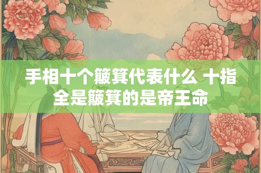 手相十个簸箕代表什么 十指全是簸箕的是帝王命