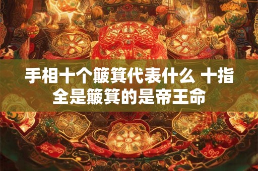 手相十个簸箕代表什么 十指全是簸箕的是帝王命