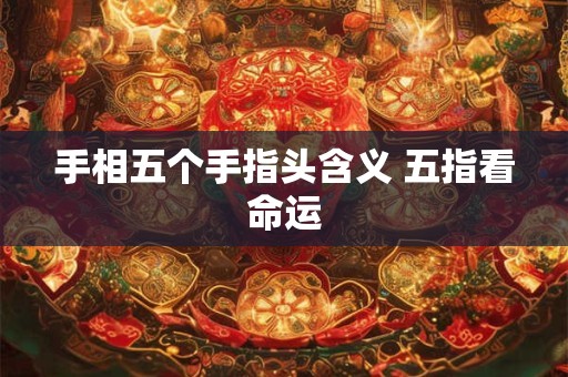 手相五个手指头含义 五指看命运