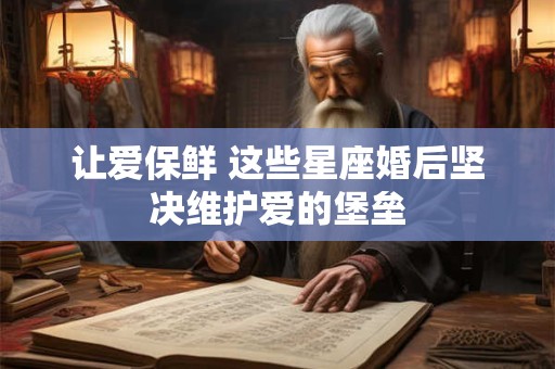 让爱保鲜 这些星座婚后坚决维护爱的堡垒
