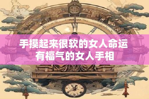 详细阅读:手摸起来很软的女人命运 有福气的女人手相 手摸起来很软的女人命运 有福气的女人手相