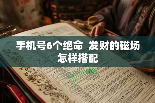 手机号6个绝命  发财的磁场怎样搭配