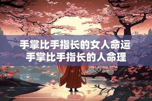 详细阅读:手掌比手指长的女人命运 手掌比手指长的人命理 手掌比手指长的女人命运 手掌比手指长的人命理